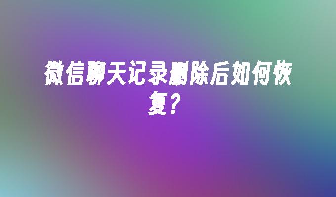 微信聊天记录删除后如何恢复？