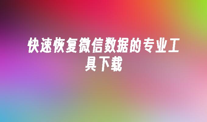 快速恢复微信数据的专业工具下载