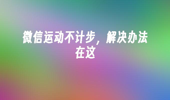 微信运动不计步，解决办法在这