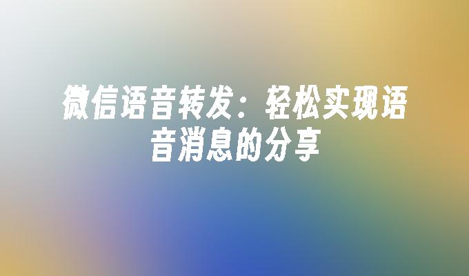 微信语音转发：轻松实现语音消息的分享