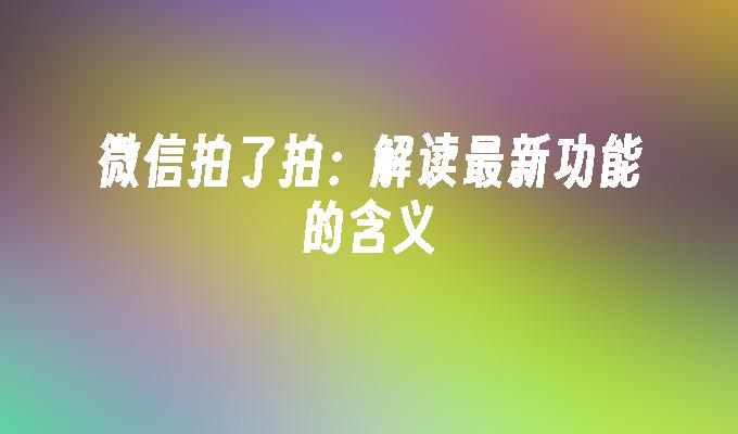 微信拍了拍：解读最新功能的含义