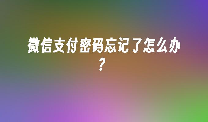 微信支付密码忘记了怎么办？