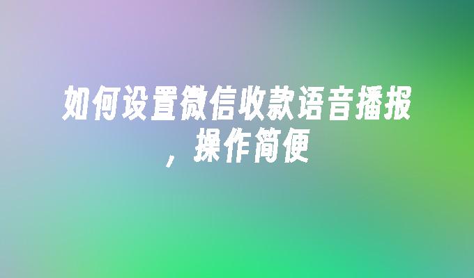 如何设置微信收款语音播报，操作简便