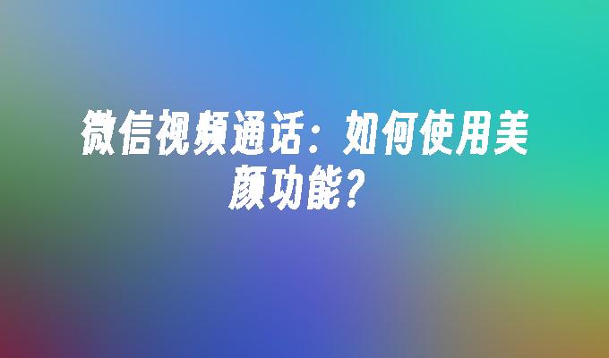 微信视频通话：如何使用美颜功能？