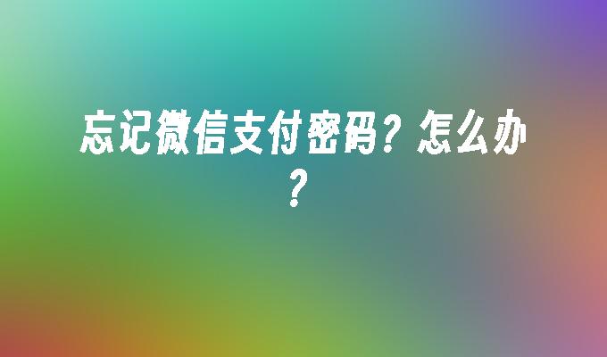 忘记微信支付密码？怎么办？