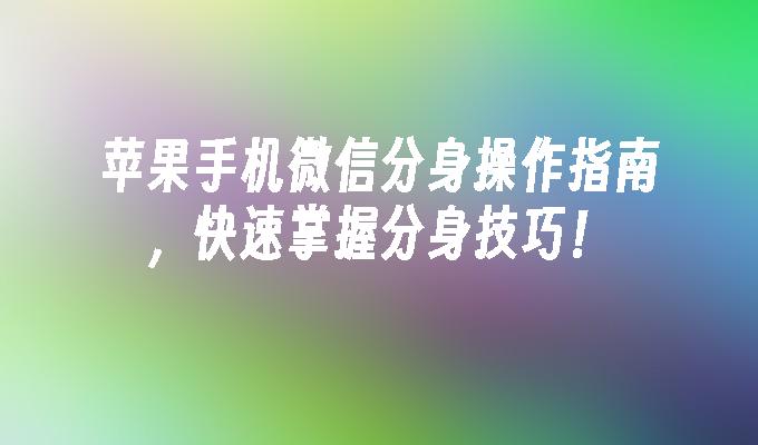 苹果手机微信分身操作指南，快速掌握分身技巧！