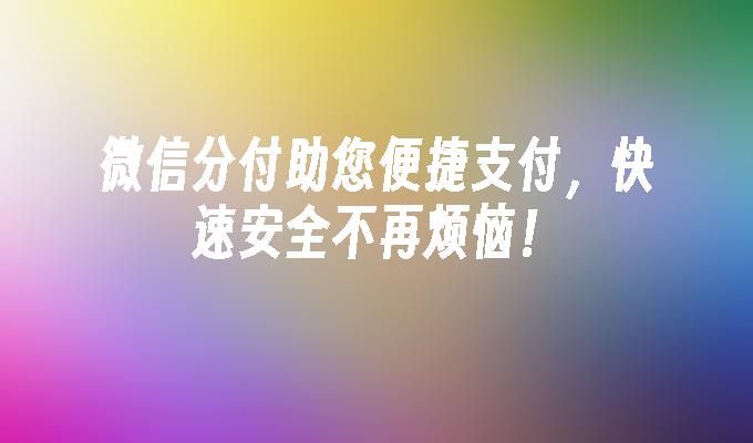 微信分付助您便捷支付，快速安全不再烦恼！