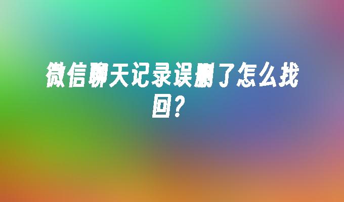 微信聊天记录误删了怎么找回？