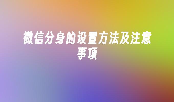 微信分身的设置方法及注意事项