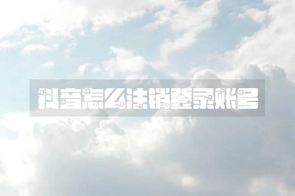 抖音怎么注销登录账号