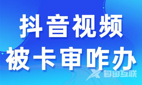 抖音视频被卡审核怎么办？快来领取这个避坑指南！