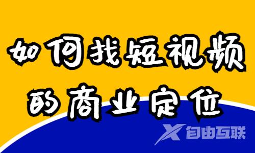 如何找到短视频的商业定位？让我们来告诉你！