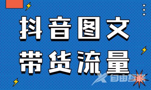 抖音图文带货怎么获得流量？教你这个好用的方法！