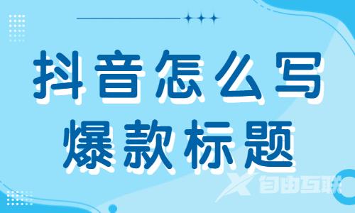 抖音怎么写爆款标题？这五个技巧分享给你！