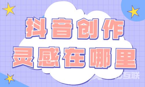 抖音创作灵感在哪里？这两个途径你必须知道！