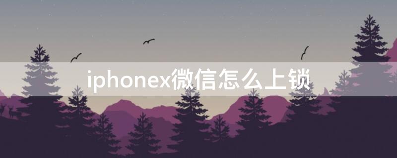 iphonex微信怎么上锁