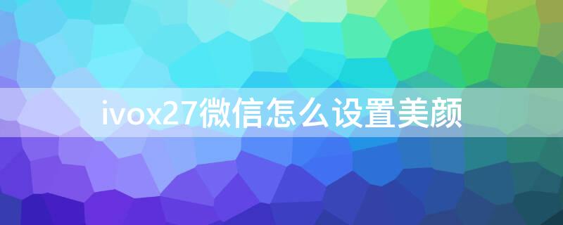 ivox27微信怎么设置美颜