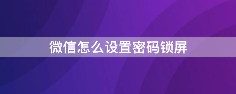 微信怎么设置密码锁屏