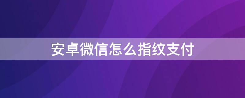 安卓微信怎么指纹支付