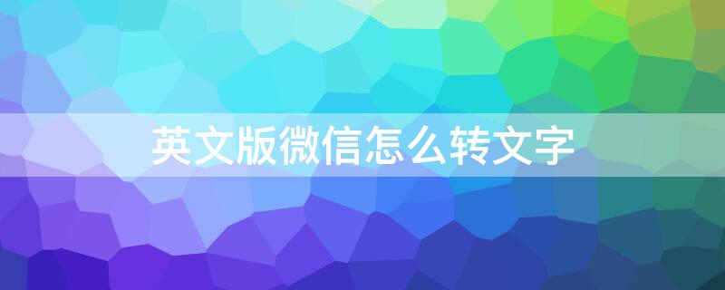 英文版微信怎么转文字