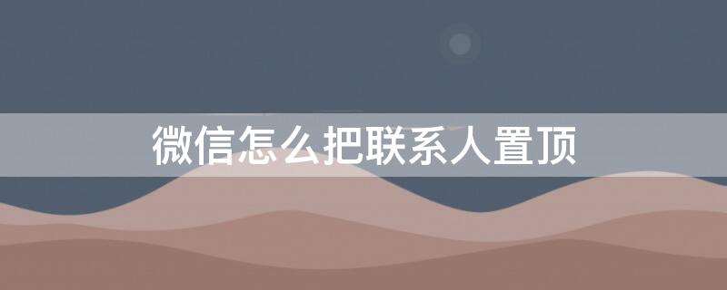 微信怎么把联系人置顶