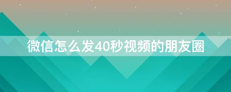 微信怎么发40秒视频的朋友圈