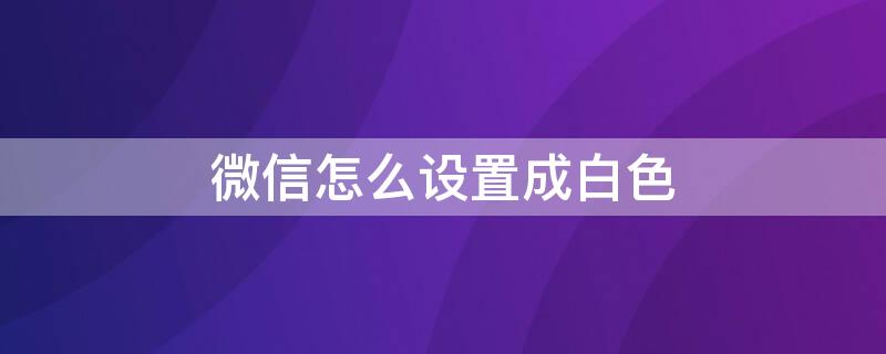 微信怎么设置成白色