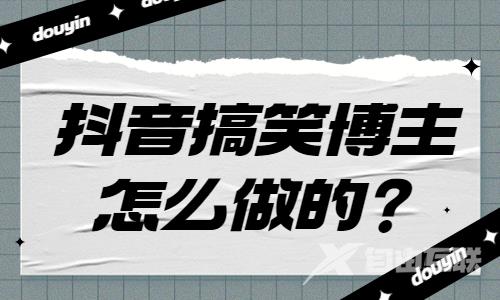 抖音搞笑博主怎么做的？看完你就明白了！