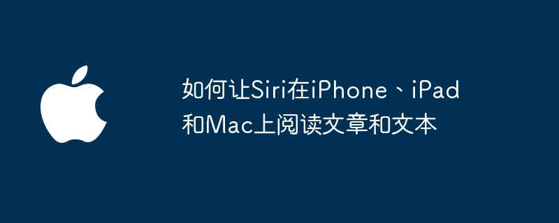 如何让siri在iphone、ipad和mac上阅读文章和文本