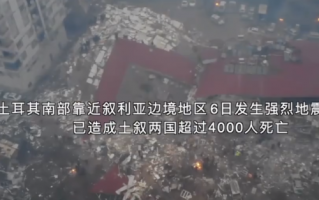 强震已致土耳其叙利亚超4000人遇难 整个城市受损严重