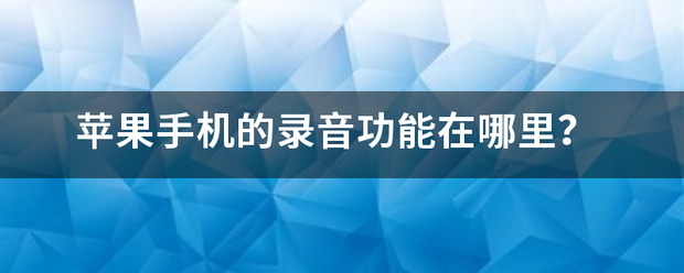 苹果手机的录音列新春顾还百犯造功能在哪里？-第1张图片-9158手机教程网
