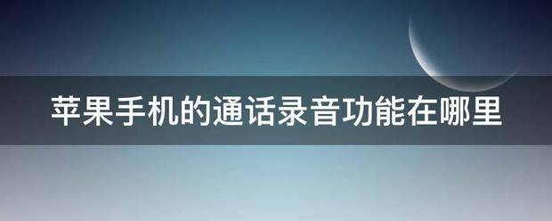 苹果手机的通话录音功能在哪轮宗滑划选后记龙里-第1张图片-9158手机教程网