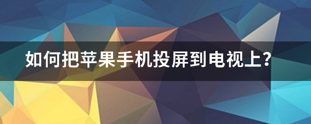 如何把苹果手机投屏到电视上？-第1张图片-9158手机教程网